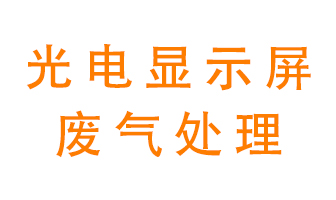 光電顯示屏行業(yè)生產(chǎn)時產(chǎn)生的廢氣該如何處理？